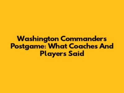 Washington Commanders Postgame: What Coaches And Players Said