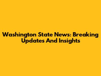 Washington State News: Breaking Updates And Insights