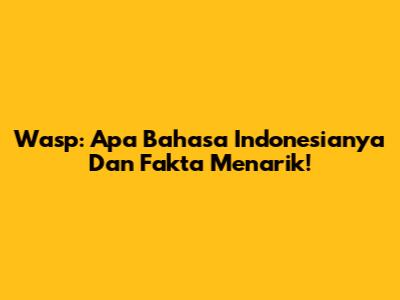 Wasp: Apa Bahasa Indonesianya Dan Fakta Menarik!