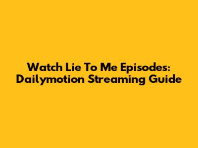 Watch 'Lie To Me' Episodes: Dailymotion Streaming Guide