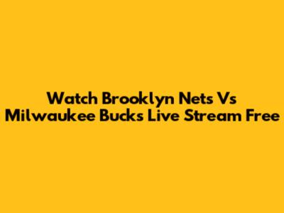 Watch Brooklyn Nets Vs Milwaukee Bucks Live Stream Free