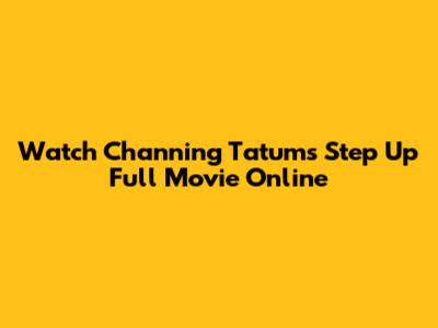 Watch Channing Tatum's Step Up Full Movie Online