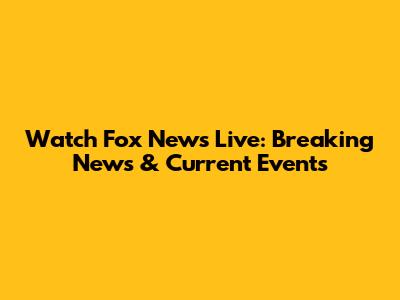 Watch Fox News Live: Breaking News & Current Events