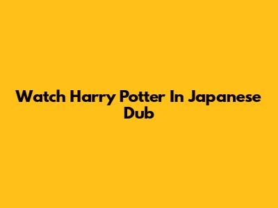 Watch Harry Potter In Japanese Dub