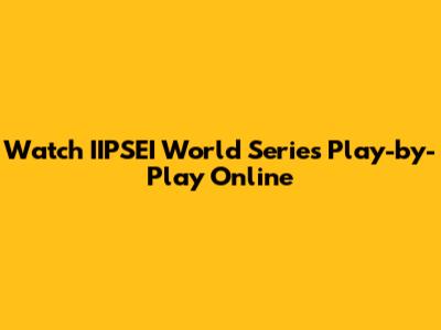 Watch IIPSEI World Series Play-by-Play Online