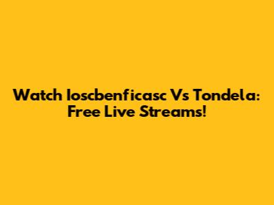 Watch Ioscbenficasc Vs Tondela: Free Live Streams!