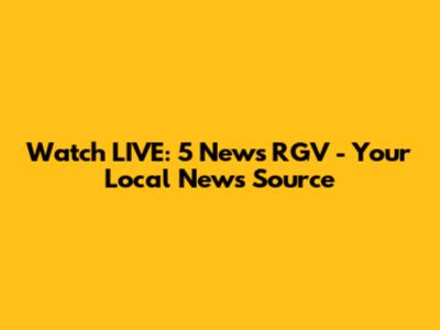 Watch LIVE: 5 News RGV - Your Local News Source