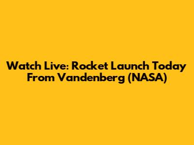 Watch Live: Rocket Launch Today From Vandenberg (NASA)