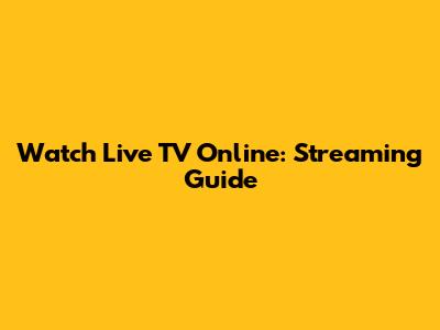 Watch Live TV Online: Streaming Guide