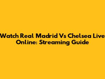 Watch Real Madrid Vs Chelsea Live Online: Streaming Guide