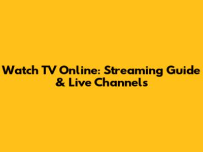Watch TV Online: Streaming Guide & Live Channels