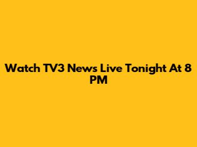 Watch TV3 News Live Tonight At 8 PM