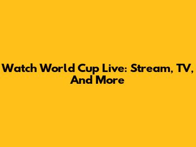 Watch World Cup Live: Stream, TV, And More
