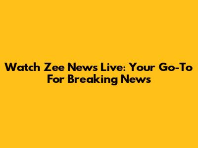 Watch Zee News Live: Your Go-To For Breaking News