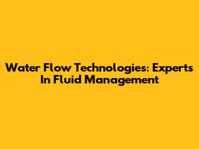 Water Flow Technologies: Experts In Fluid Management
