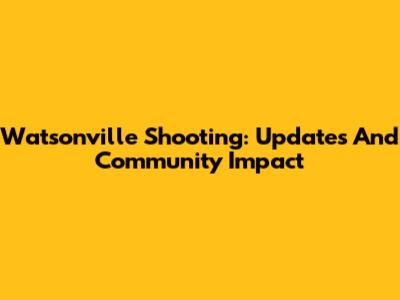 Watsonville Shooting: Updates And Community Impact
