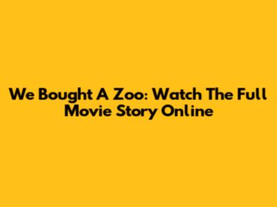 We Bought A Zoo: Watch The Full Movie Story Online