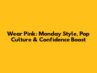 Wear Pink: Monday Style, Pop Culture & Confidence Boost