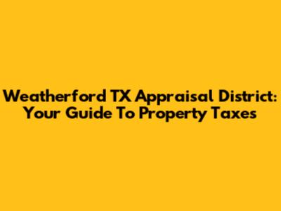 Weatherford TX Appraisal District: Your Guide To Property Taxes