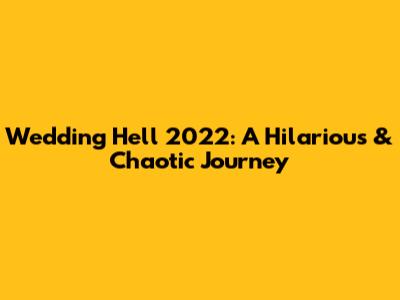 Wedding Hell 2022: A Hilarious & Chaotic Journey