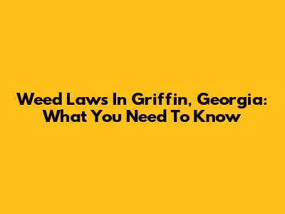 Weed Laws In Griffin, Georgia: What You Need To Know