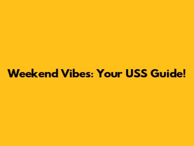 Weekend Vibes: Your USS Guide!