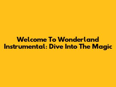 Welcome To Wonderland Instrumental: Dive Into The Magic