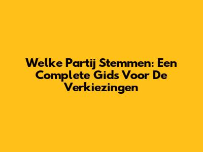 Welke Partij Stemmen: Een Complete Gids Voor De Verkiezingen