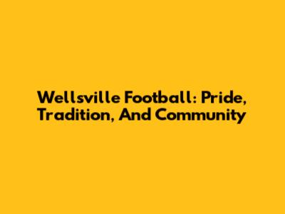 Wellsville Football: Pride, Tradition, And Community