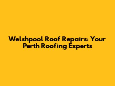 Welshpool Roof Repairs: Your Perth Roofing Experts