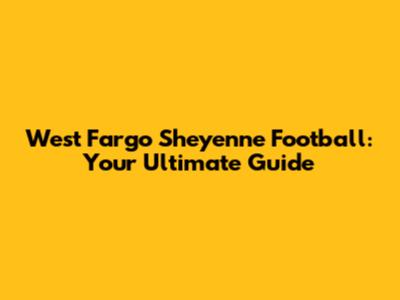West Fargo Sheyenne Football: Your Ultimate Guide