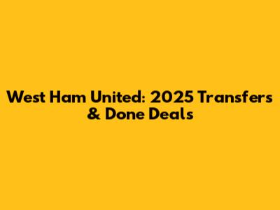 West Ham United: 2025 Transfers & Done Deals