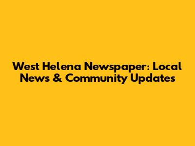 West Helena Newspaper: Local News & Community Updates