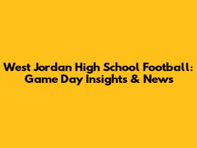West Jordan High School Football: Game Day Insights & News