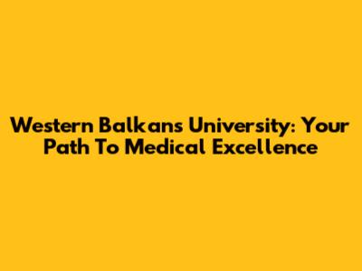 Western Balkans University: Your Path To Medical Excellence