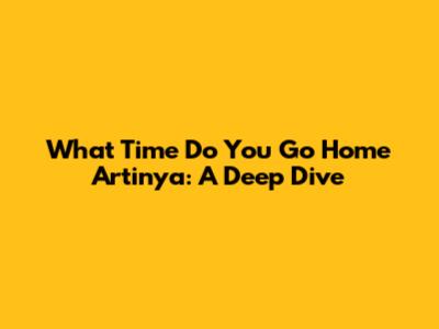 What Time Do You Go Home Artinya: A Deep Dive