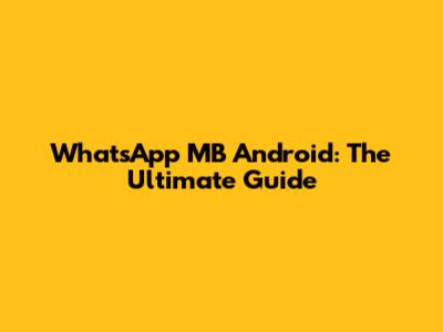 WhatsApp MB Android: The Ultimate Guide