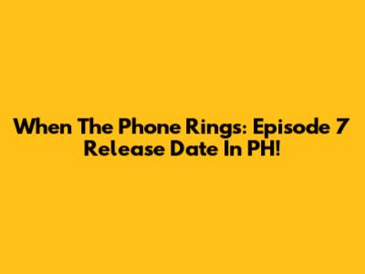 When The Phone Rings: Episode 7 Release Date In PH!