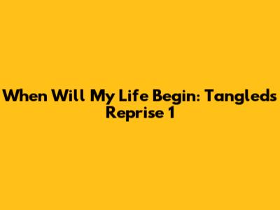 When Will My Life Begin: Tangled's Reprise 1
