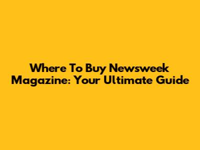 Where To Buy Newsweek Magazine: Your Ultimate Guide