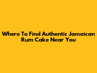 Where To Find Authentic Jamaican Rum Cake Near You