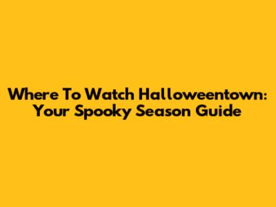 Where To Watch Halloweentown: Your Spooky Season Guide