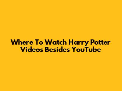 Where To Watch Harry Potter Videos Besides YouTube