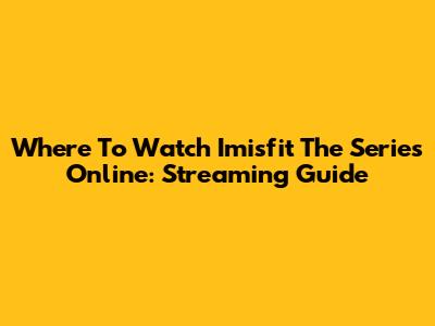 Where To Watch Imisfit The Series Online: Streaming Guide