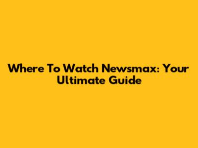 Where To Watch Newsmax: Your Ultimate Guide