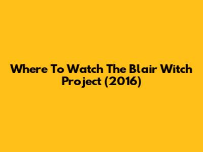 Where To Watch The Blair Witch Project (2016)