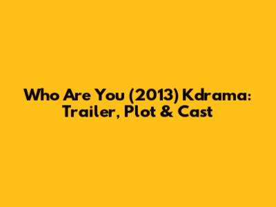 Who Are You (2013) Kdrama: Trailer, Plot & Cast