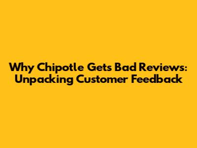 Why Chipotle Gets Bad Reviews: Unpacking Customer Feedback
