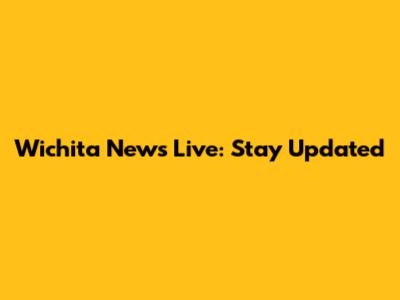 Wichita News Live: Stay Updated