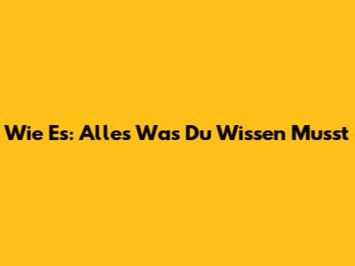 Wie Es: Alles Was Du Wissen Musst